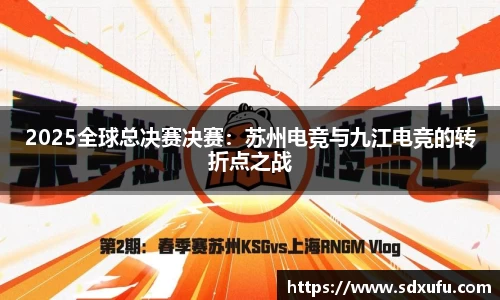 2025全球总决赛决赛：苏州电竞与九江电竞的转折点之战