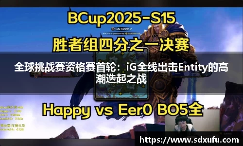 全球挑战赛资格赛首轮：iG全线出击Entity的高潮迭起之战