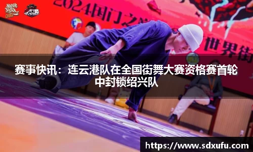 赛事快讯：连云港队在全国街舞大赛资格赛首轮中封锁绍兴队