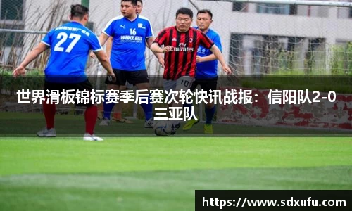 世界滑板锦标赛季后赛次轮快讯战报：信阳队2-0三亚队