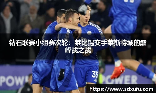 钻石联赛小组赛次轮：莱比锡交手莱斯特城的巅峰战之战