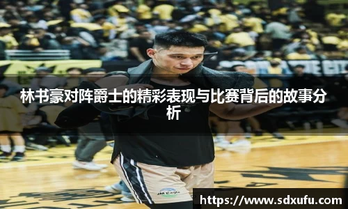 林书豪对阵爵士的精彩表现与比赛背后的故事分析