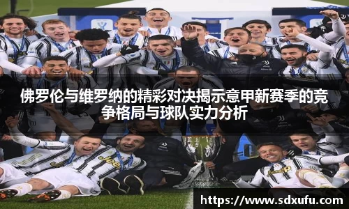 佛罗伦与维罗纳的精彩对决揭示意甲新赛季的竞争格局与球队实力分析