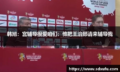 韩旭：宫辅导很爱咱们；他把王治郅请来辅导我