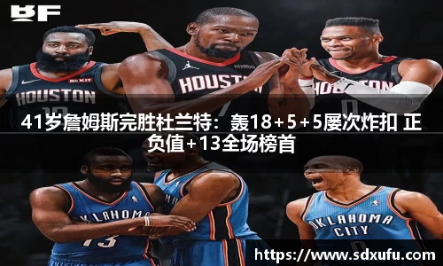 41岁詹姆斯完胜杜兰特：轰18+5+5屡次炸扣 正负值+13全场榜首