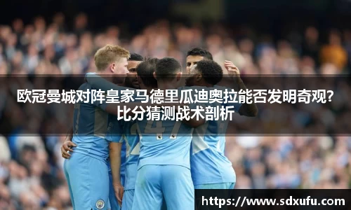 欧冠曼城对阵皇家马德里瓜迪奥拉能否发明奇观？比分猜测战术剖析